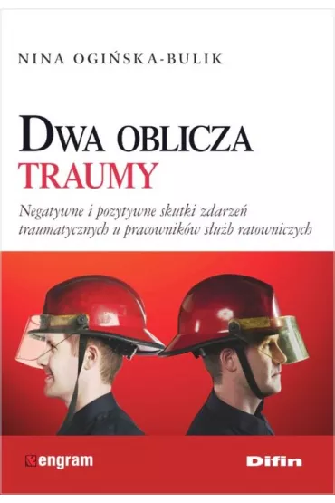 Dwa oblicza traumy. Negatywne i pozytywne skutki zdarze� traumatycznych u pracownik�w s�u�b ratowniczych - Nina Ogi�ska-Bulik