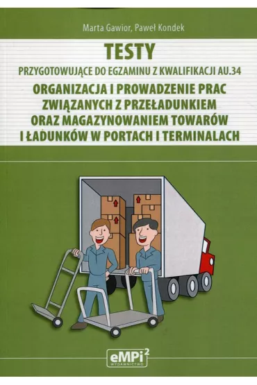 Testy kwalifikacja AU.34 Organizacja i prowadzenie prac zwi�zanych z prze�adunkiem oraz magazynowaniem towar�w i �adunk�w w portach i terminalach - Marta Gawior, Pawe� Kondek