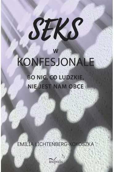 Seks w konfesjonale Bo nic co ludzkie nie jest nam obce - Emilia Lichtenberg-Kokoszka