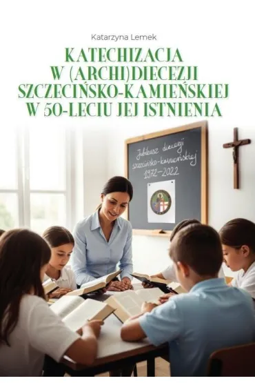 Katechizacja w (archi)diecezji szczeci�sko-kamie�skiej w 50-leciu jej istnienia - Ma�gorzata Gorza�czy�ska-Koczkodaj, El�bieta  Ociepa-Kici�ska