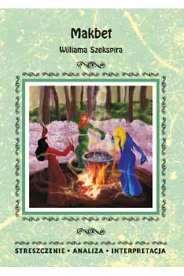 Makbet Williama Szekspira. Streszczenie, analiza, interpretacja - Ilona Kulik