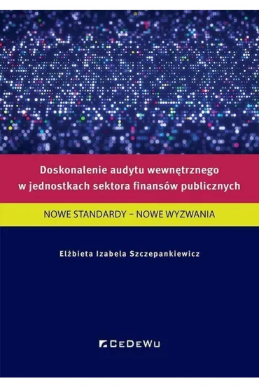 Doskonalenie audytu wewn�trznego w jednostkach sektora finans�w publicznych. Nowe standardy &ndash; nowe wyzwania - El�bieta Izabela Szczepankiewicz