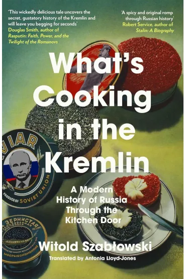 What's Cooking in the Kremlin. A Modern History of Russia Through the Kitchen Door - Witold Szab�owski