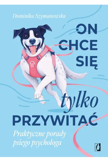On chce sie tylko przywita�! Praktyczne porady psiego psychologa - Dominika  Szymanowska