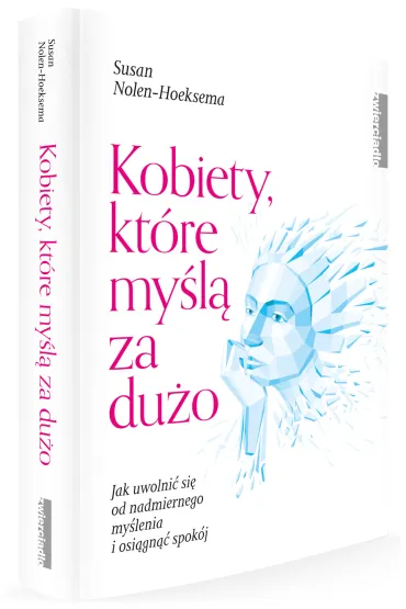 Kobiety, kt�re my�l� za du�o. Jak uwolni� si� od nadmiernego my�lenia i odzyska� swoje �ycie - Susan  Nolen-Hoeksema