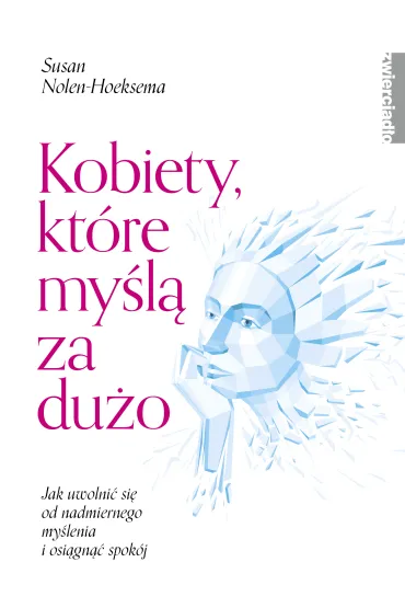 Kobiety, kt�re my�l� za du�o. Jak uwolni� si� od nadmiernego my�lenia i odzyska� swoje �ycie - Susan  Nolen-Hoeksema