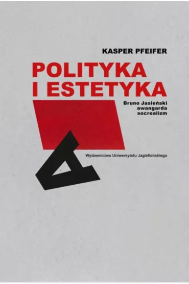 Polityka i estetyka. Bruno Jasie�ski, awangarda, socrealizm - Kasper Pfeifer