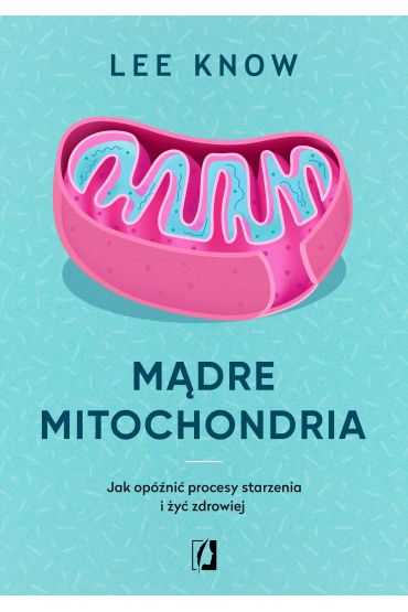 Mądre mitochondria. Jak opóźnić procesy starzenia i żyć zdrowiej