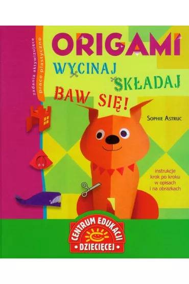 Origami. Wycinaj-sk�adaj-baw si�! - Sophie Astruc