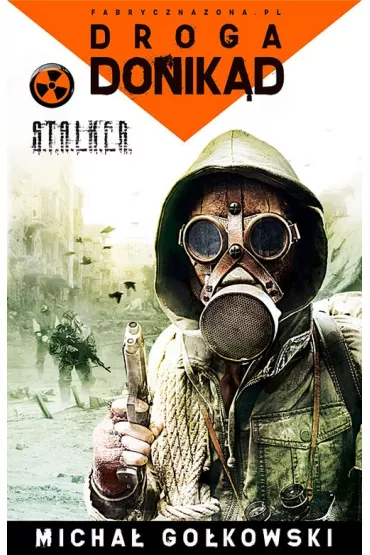 Droga donik�d. Fabryczna zona. S.T.A.L.K.E.R. Tom 3 - Micha� Go�kowski