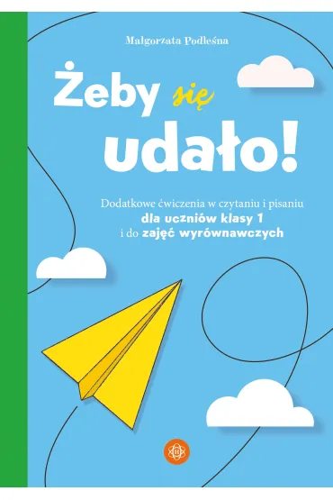 �eby si� uda�o. Dodatkowe �wiczenia w czytaniu i pisaniu dla uczni�w klasy 1 i do zaj�� wyr�wnawczych - Ma�gorzata Podle�na