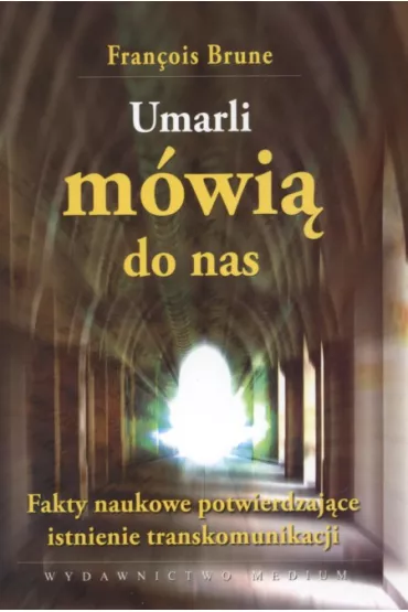 Umarli m�wi� do nas. Fakty naukowe potwierdzaj�ce istnienie transkomunikacji - Francois Brune