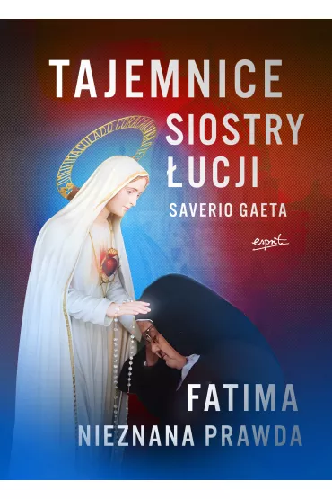 Tajemnice siostry �ucji. Fatima. Nieznana Prawda - Saverio Gaeta