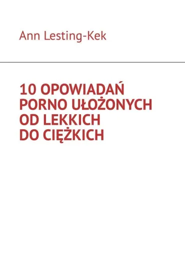 eBook 10 opowiada� porno u�o�onych od lekkich do ci�kich epub - Ann  Lesting-Kek