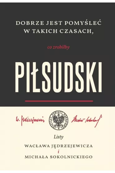 Dobrze jest pomy�le� w takich czasach, co zrobi�by Pi�sudski. Listy Wac�awa J�drzejewicza i Micha�a Sokolnickiego - Krzysztof Kloc