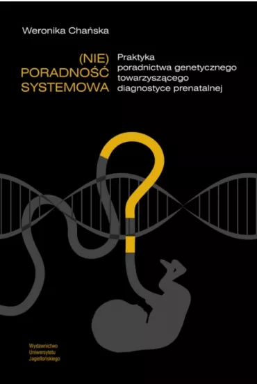 (Nie)poradno�� systemowa. Praktyka poradnictwa genetycznego towarzysz�cego diagnostyce prenatalnej - Weronika Cha�ska