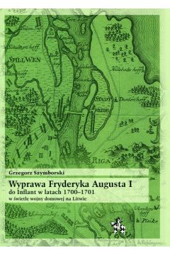Wyprawa Fryderyka Augusta I do Inflant w latach 1700-1701 w wietle wojny domowej na Litwi