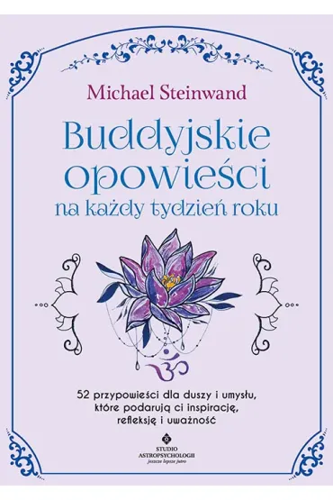 Buddyjskie opowie�ci na ka�dy tydzie� roku. 52 przypowie�ci dla duszy i umys�u, kt�re podaruj� ci inspiracj�, refleksj� i uwa�no�� - Michael Steinwand