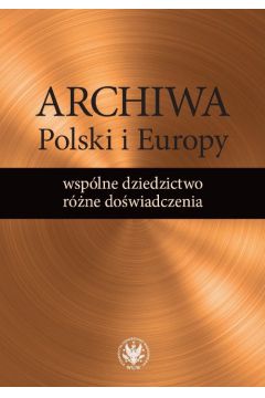 Archiwa Polski i Europy: wsplne dziedzictwo - rne dowiadczenia