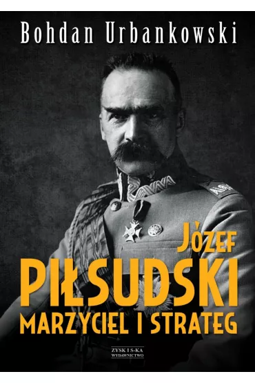 J�zef Pi�sudski. Marzyciel i strateg - Bohdan Urbankowski