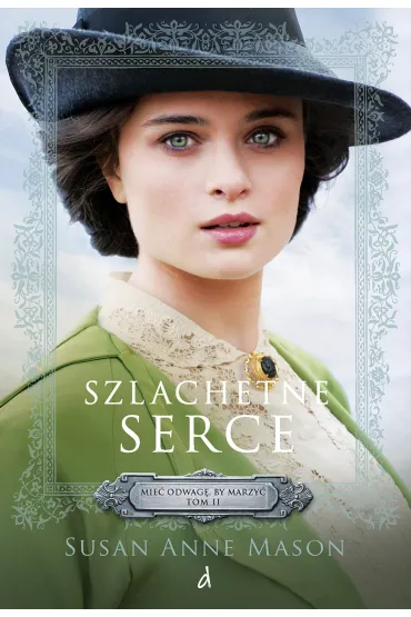 Szlachetne serce. Mie� odwag�, by marzy�. Tom 2 - Susan Anne Mason