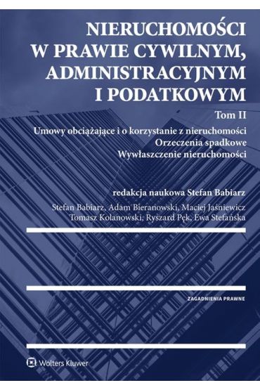 Nieruchomości w prawie cywilnym, administracyjnym i podatkowym. Tom 2. Umowy obciążające i o korzystanie z nieruchomości. Orzeczenia spadkowe. Wywłaszczenie nieruchomości.