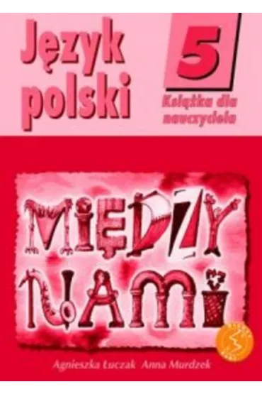 Mi�dzy nami 5 J�zyk polski Ksi��ka dla nauczyciela - Anna Murdzek