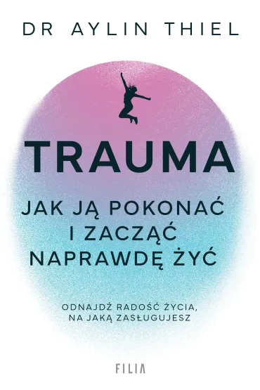Trauma. Jak j� pokona� i zacz�� naprawd� �y� - Aylin Thiel