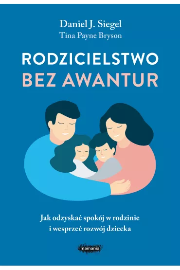 Rodzicielstwo bez awantur. Jak odzyska� spok�j w rodzinie i wesprze� rozw�j dziecka - Daniel J. Siegel, Tina Payne Bryson
