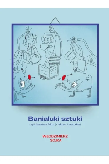 Banialuki sztuki, czyli literatura faktu (z taktem i bez taktu) - W�odzimierz Sojka
