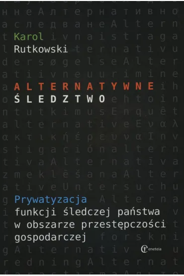 Alternatywne �ledztwo. Prywatyzacja funkcji �ledczej pa�stwa w obszarze przest�pczo�ci gospodarczej - Karol Rutkowski