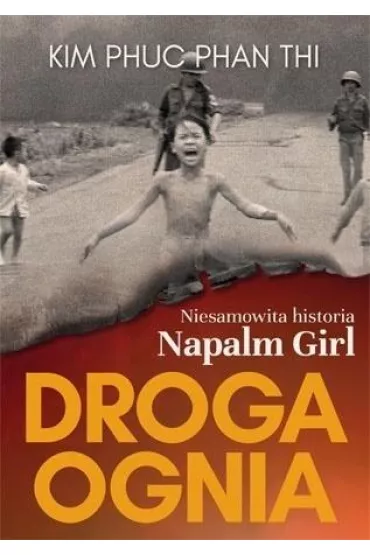 Droga ognia. Niesamowita historia Napalm Girl - Kim Phuc Phan Thi