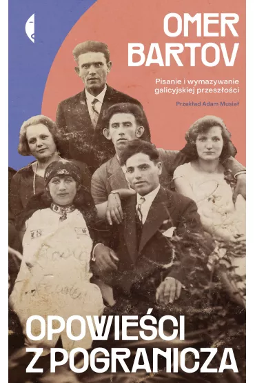Opowie�ci z pogranicza. Pisanie i wymazywanie galicyjskiej przesz�o�ci - Bartov Omer