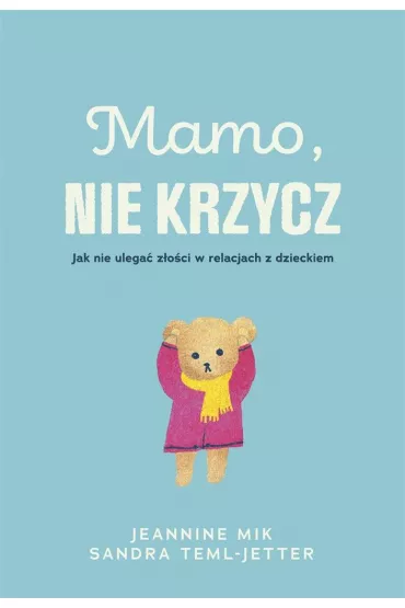 Mamo, nie krzycz. Jak nie ulega zoci w relacjach z dzieckiem - Magorzata Chudzik, Jeaninne Mik, Sandra Teml-Jetter