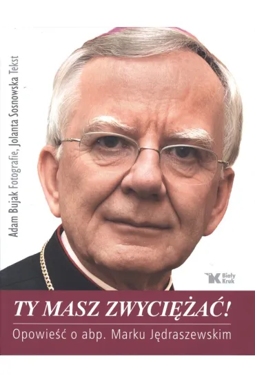 Ty masz zwyci�a�! Opowie�� o abp. Marku J�draszewskim - Adam Bujak, Jolanta Sosnowska