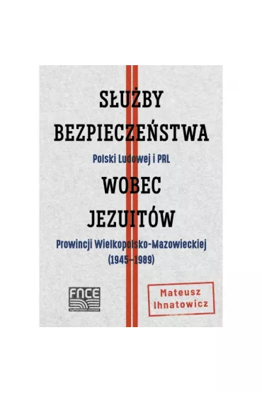S�u�by Bezpiecze�stwa Polski Ludowej i PRL wobec jezuit�w Prowincji Wielkopolsko-Mazowieckiej (1945&ndash;1989) - Mateusz  Ihnatowicz