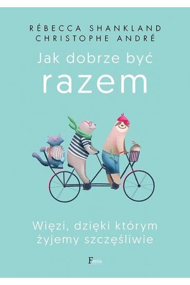 Jak dobrze być razem. Więzi, dzięki którym żyjemy szcześliwie