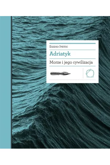 Adriatyk Morze i jego cywilizacja - Egidio Ivetic