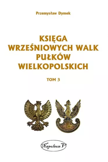Ksi�ga wrze�niowych walk pu�k�w wielkopolskich. Tom 3 - Przemys�aw Dymek