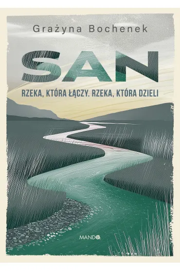 San. Rzeka, kt�ra ��czy. Rzeka, kt�ra dzieli - Grazyna Bochenek