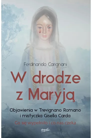 W drodze z Maryj�. Objawienia w Trevignano Romano i mistyczka Gisella Carda. Co si� wype�ni�o i co nas czeka - Ferdinando Carignani