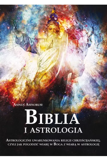 Biblia i astrologia. Astrologiczne uwarunkowania religii chrze�cija�skiej, czyli jak pogodzi� wiar� w Boga z wiar� w astrologi� - Asinorum Asinus