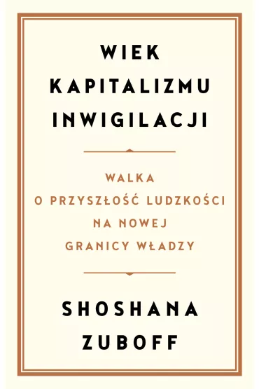 Wiek kapitalizmu inwigilacji. Walka o przysz�o�� ludzko�ci na nowej granicy w�adzy - Shoshana Zuboff
