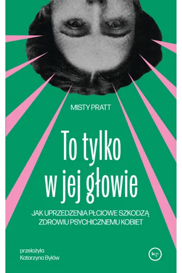 To tylko w jej g�owie. Jak uprzedzenia p�ciowe szkodz� zdrowiu psychicznemu kobiet - Misty  Pratt