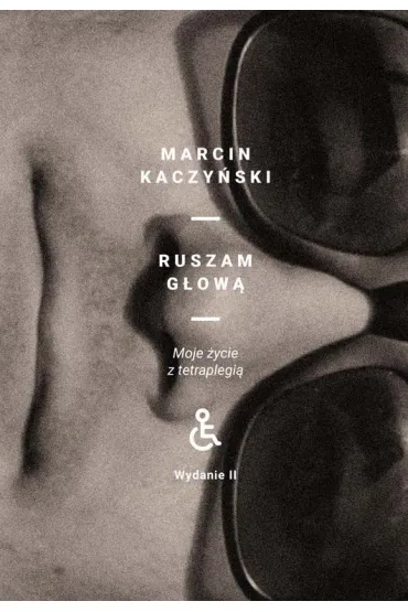 Ruszam g�ow�. Moje �ycie z tetraplegi� (wydanie II poprawione) - Marcin Kaczy�ski
