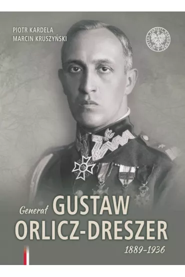Genera� Gustaw Orlicz-Dreszer 1889-1936 - Marcin Kruszy�ski, Piotr  Kardela