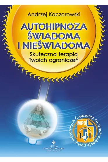 Autohipnoza �wiadoma i nie�wiadoma.Skuteczna terapia Twoich ogranicze� - Andrzej Kaczorowski