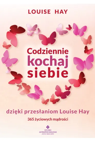 Codziennie kochaj siebie dzi�ki przes�aniom Louise Hay. 365 �yciowych m�dro�ci - Louise L. Hay