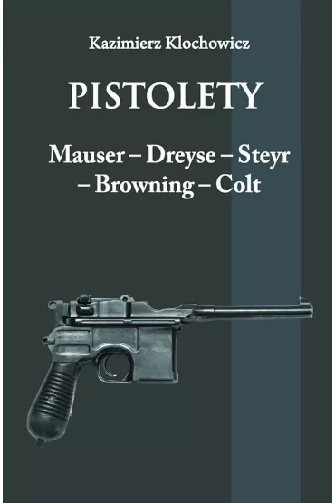 Pistolety Mauser, Dreyse, Steyr, Browning, Colt - Kazimierz Klochowicz