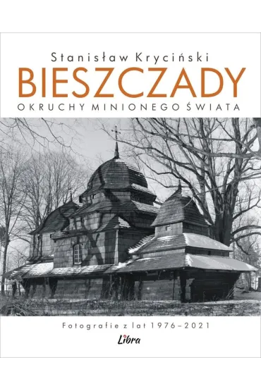 Bieszczady. Okruchy minionego �wiata. Fotografie z lat 1976&ndash;2021 - Stanis�aw Kryci�ski
